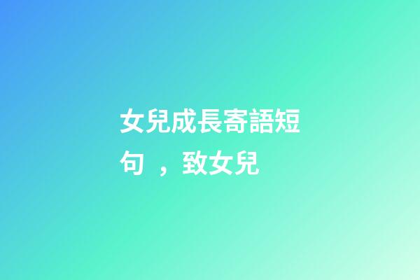 女兒成長寄語短句，致女兒